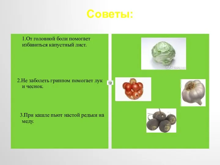 Советы: 1.От головной боли помогает избавиться капустный лист. 2.Не заболеть гриппом помогает лук