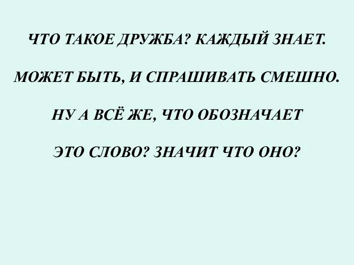 ЧТО ТАКОЕ ДРУЖБА? КАЖДЫЙ ЗНАЕТ. МОЖЕТ БЫТЬ, И СПРАШИВАТЬ СМЕШНО.