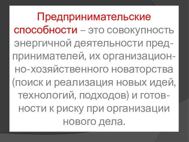 Предпринимательские способности – это совокупность энергичной деятельности пред-принимателей, их организацион-но-хозяйственного