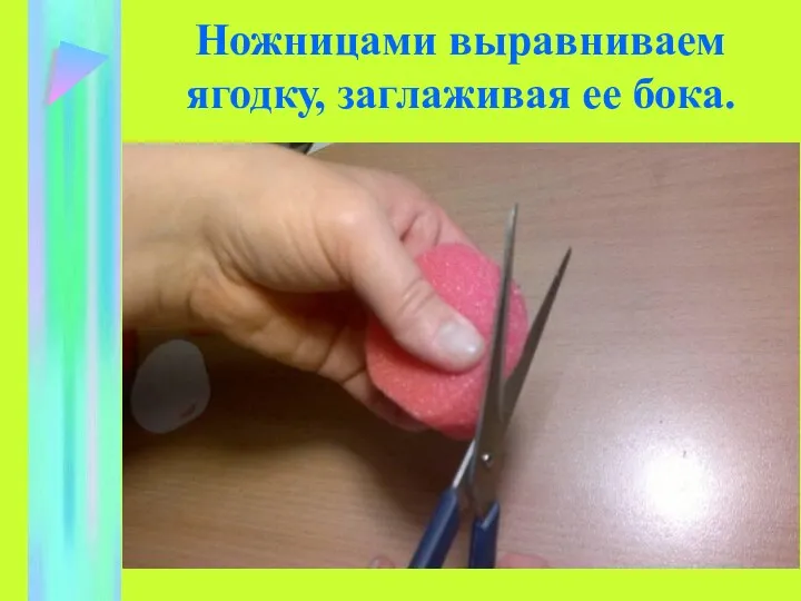 Ножницами выравниваем ягодку, заглаживая ее бока.