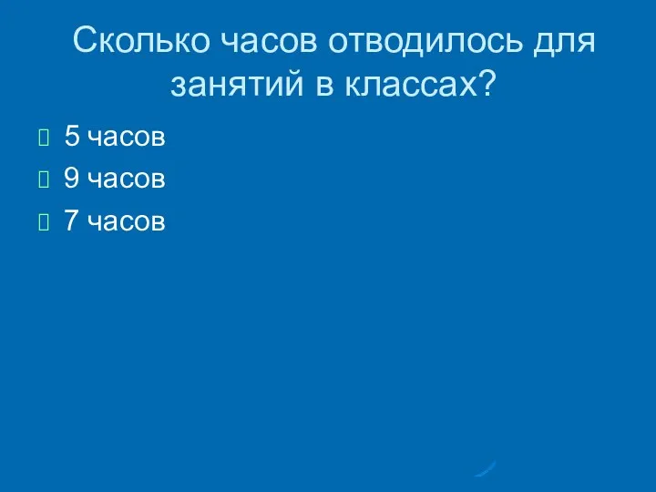 Сколько часов отводилось для занятий в классах? 5 часов 9 часов 7 часов