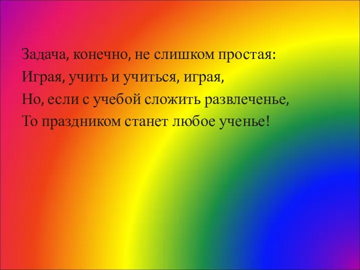 Задача, конечно, не слишком простая: Играя, учить и учиться, играя, Но, если с