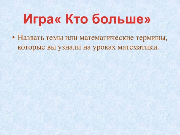 Назвать темы или математические термины, которые вы узнали на уроках математики. Игра« Кто больше»