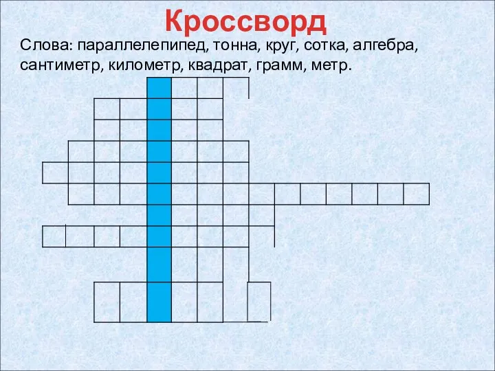 Слова: параллелепипед, тонна, круг, сотка, алгебра, сантиметр, километр, квадрат, грамм, метр. Кроссворд