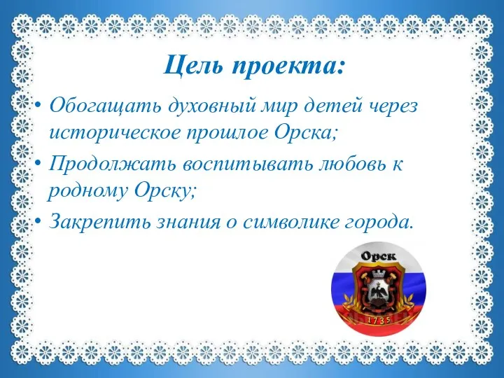 Цель проекта: Обогащать духовный мир детей через историческое прошлое Орска;