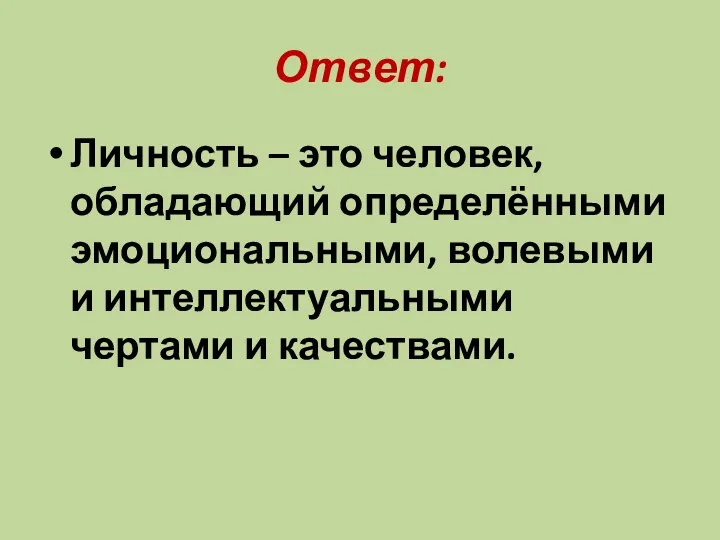 Ответ: Личность – это человек, обладающий определёнными эмоциональными, волевыми и интеллектуальными чертами и качествами.