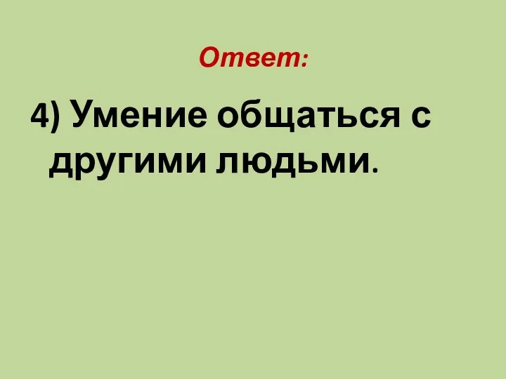 Ответ: 4) Умение общаться с другими людьми.