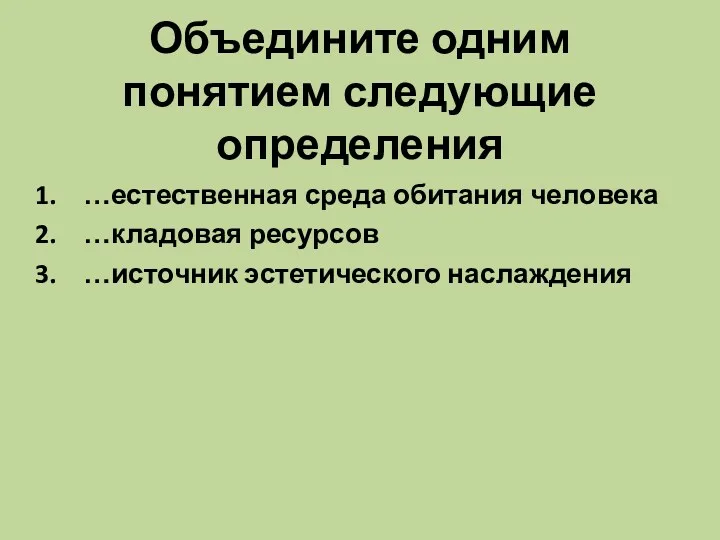 Объедините одним понятием следующие определения …естественная среда обитания человека …кладовая ресурсов …источник эстетического наслаждения