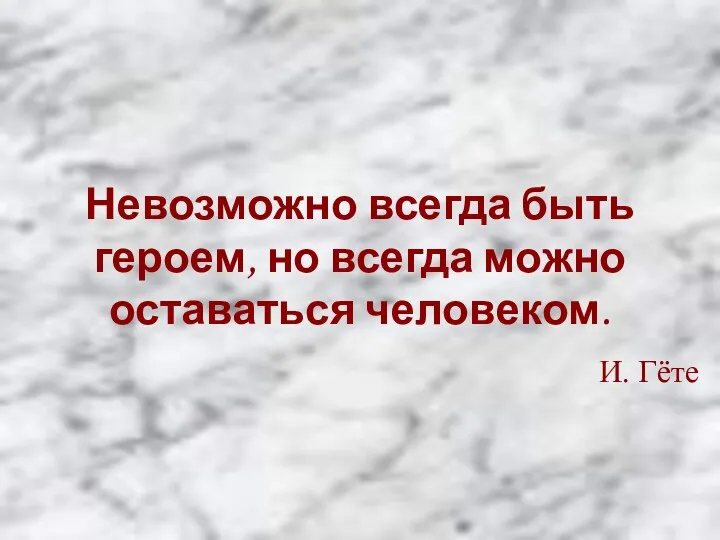 Невозможно всегда быть героем, но всегда можно оставаться человеком. И. Гёте