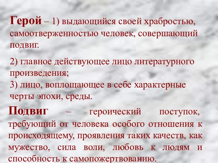 Герой – 1) выдающийся своей храбростью, самоотверженностью человек, совершающий подвиг. 2) главное действующее