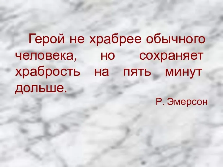 Герой не храбрее обычного человека, но сохраняет храбрость на пять минут дольше. Р. Эмерсон