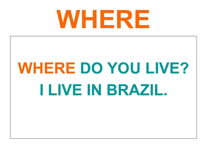 WHERE WHERE DO YOU LIVE? I LIVE IN BRAZIL.