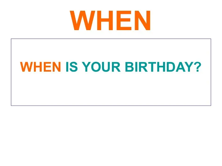 WHEN WHEN IS YOUR BIRTHDAY?