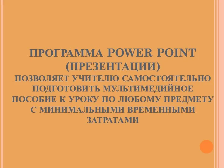 ПРОГРАММА POWER POINT (ПРЕЗЕНТАЦИИ) ПОЗВОЛЯЕТ УЧИТЕЛЮ САМОСТОЯТЕЛЬНО ПОДГОТОВИТЬ МУЛЬТИМЕДИЙНОЕ ПОСОБИЕ