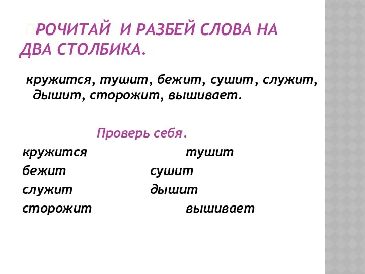 Прочитай и разбей слова на два столбика. кружится, тушит, бежит,