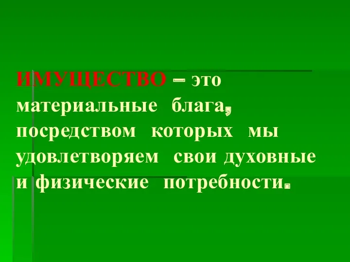 ИМУЩЕСТВО – это материальные блага, посредством которых мы удовлетворяем свои духовные и физические потребности.