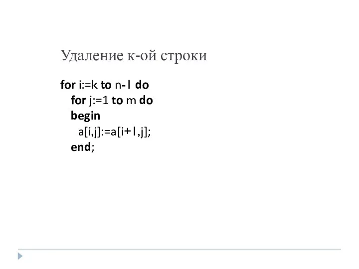 Удаление к-ой строки for i:=k to n-1 do for j:=1 to m do begin a[i,j]:=a[i+1,j]; end;