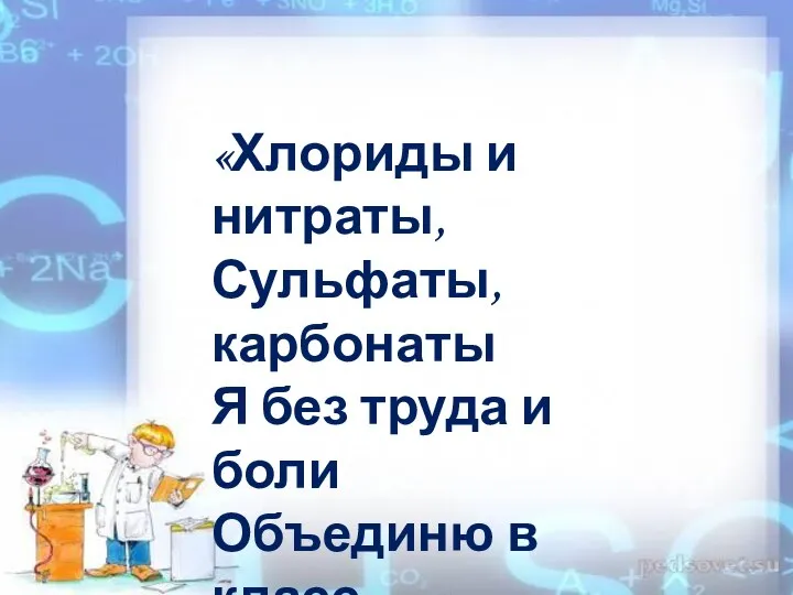 «Хлориды и нитраты, Сульфаты, карбонаты Я без труда и боли Объединю в класс…..»