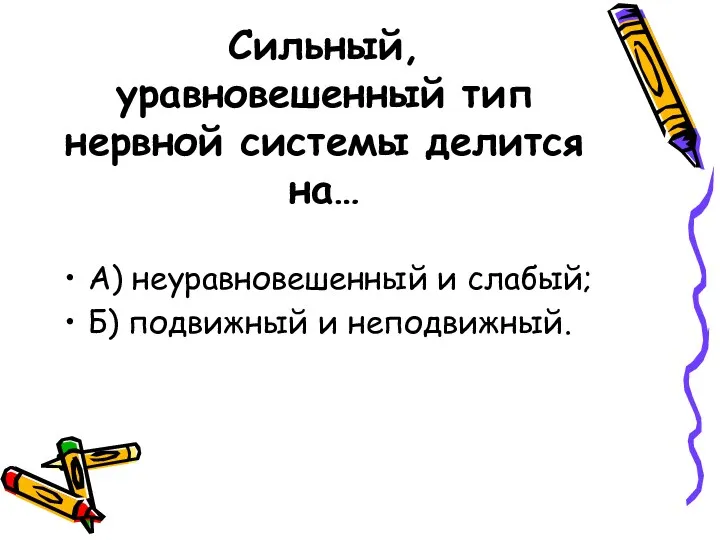 Сильный, уравновешенный тип нервной системы делится на… А) неуравновешенный и слабый; Б) подвижный и неподвижный.