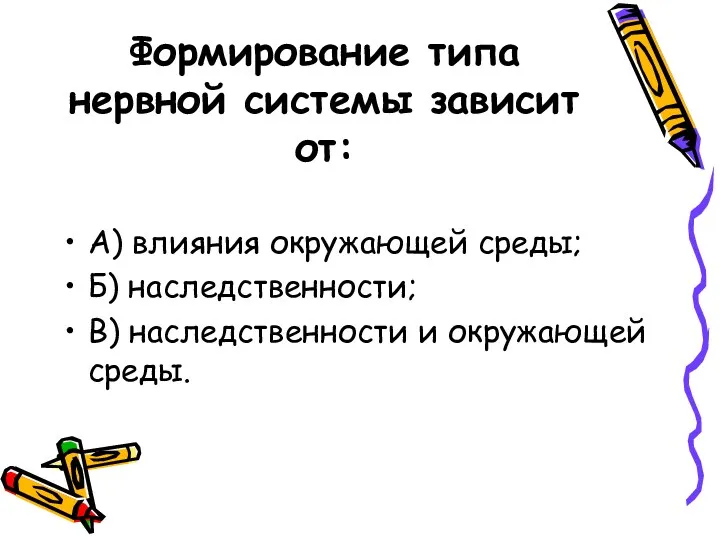 Формирование типа нервной системы зависит от: А) влияния окружающей среды;