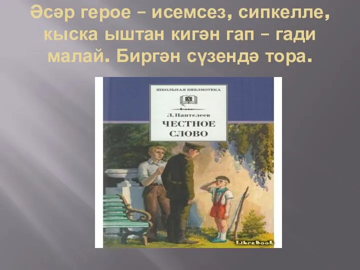 Әсәр герое – исемсез, сипкелле, кыска ыштан кигән гап – гади малай. Биргән сүзендә тора.