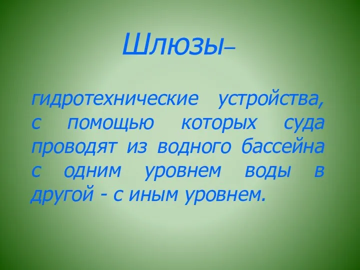 Шлюзы– гидротехнические устройства, с помощью которых суда проводят из водного