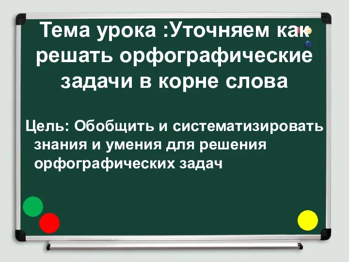 Тема урока :Уточняем как решать орфографические задачи в корне слова