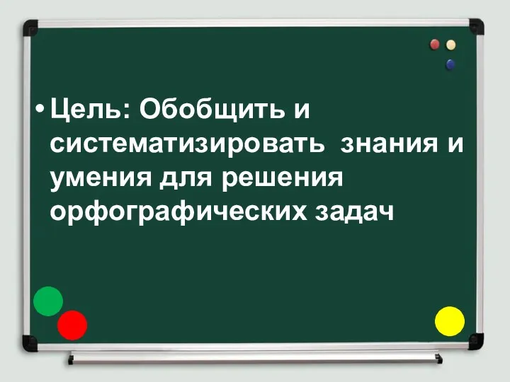 Цель: Обобщить и систематизировать знания и умения для решения орфографических задач