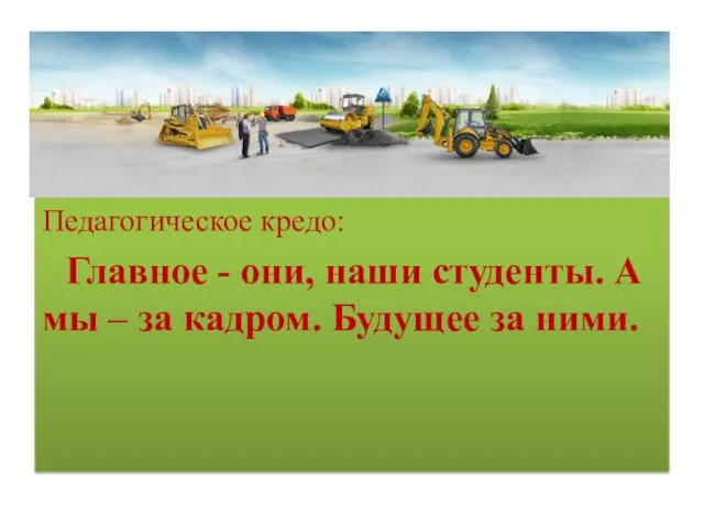 Педагогическое кредо: Главное - они, наши студенты. А мы – за кадром. Будущее за ними.