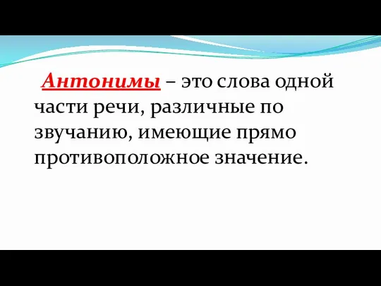 Антонимы – это слова одной части речи, различные по звучанию, имеющие прямо противоположное значение.