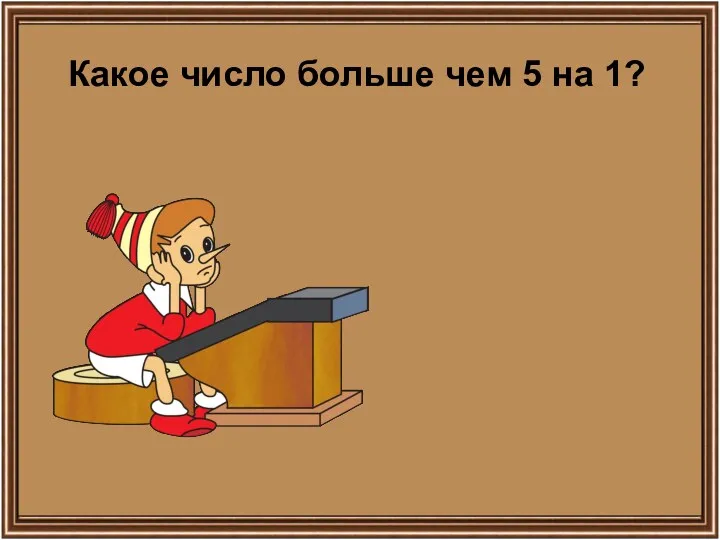 Какое число больше чем 5 на 1?