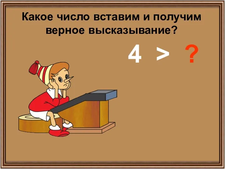 Какое число вставим и получим верное высказывание? 4 > ?