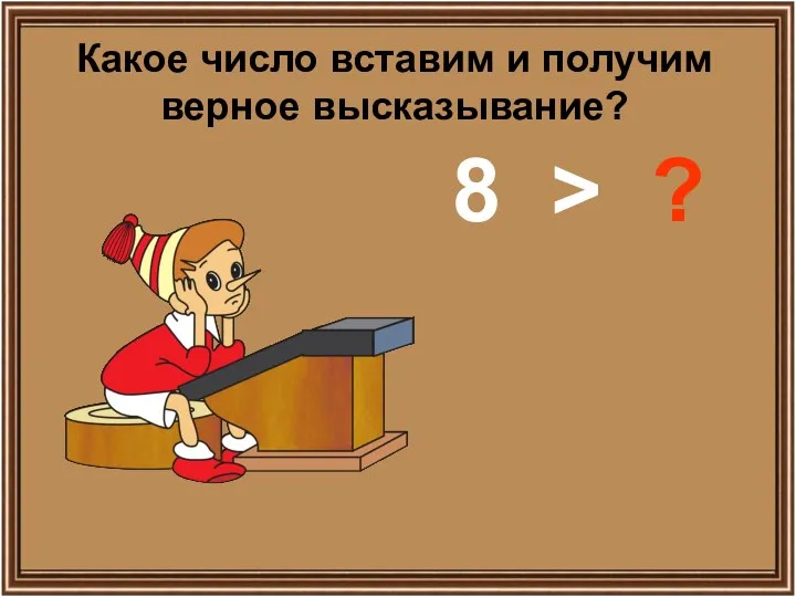 Какое число вставим и получим верное высказывание? 8 > ?