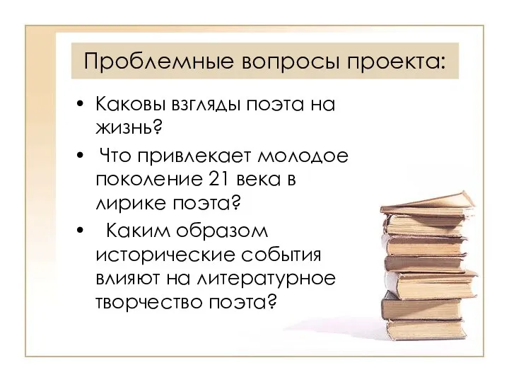 Проблемные вопросы проекта: Каковы взгляды поэта на жизнь? Что привлекает