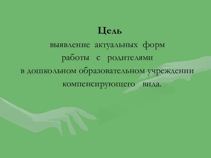 Цель выявление актуальных форм работы с родителями в дошкольном образовательном учреждении компенсирующего вида.