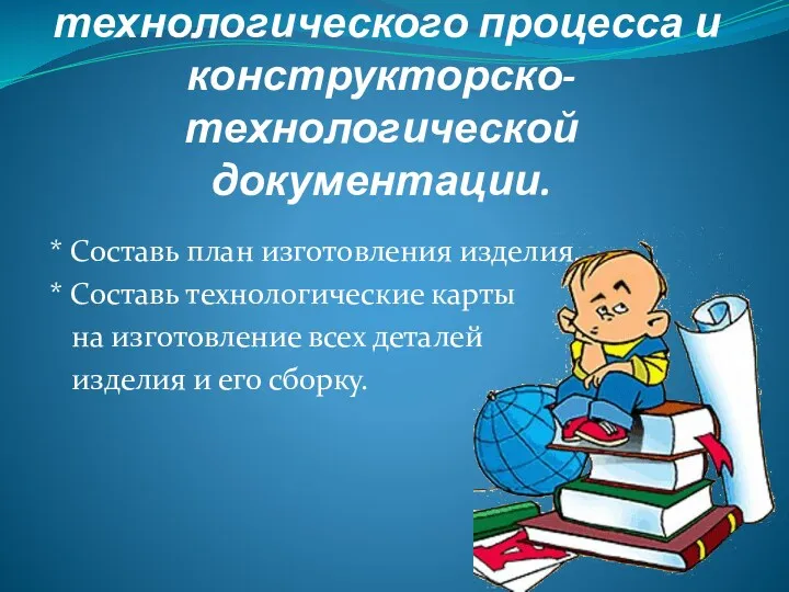 Разработка технологического процесса и конструкторско-технологической документации. * Составь план изготовления