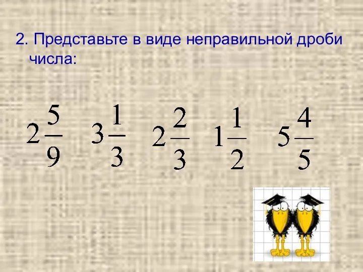 2. Представьте в виде неправильной дроби числа: