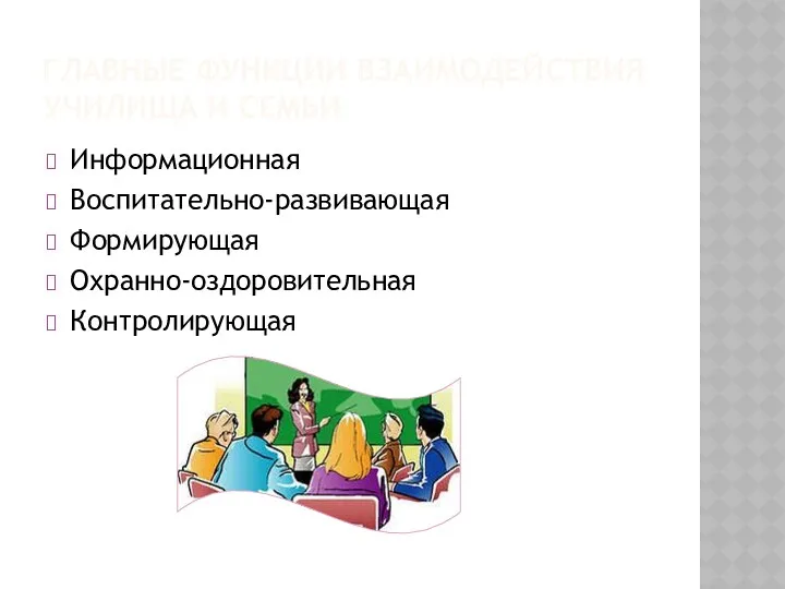 Главные функции взаимодействия училища и семьи Информационная Воспитательно-развивающая Формирующая Охранно-оздоровительная Контролирующая