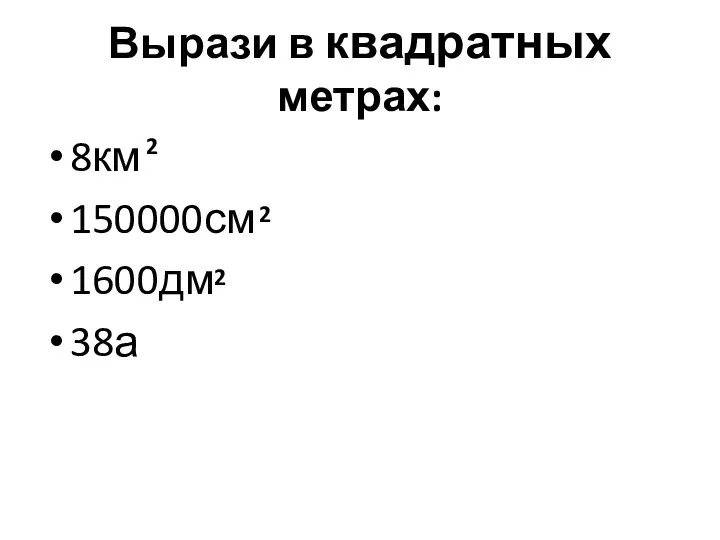 Вырази в квадратных метрах: 8км 150000см 1600дм 38а 2 2 2