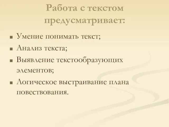 Работа с текстом предусматривает: Умение понимать текст; Анализ текста; Выявление текстообразующих элементов; Логическое выстраивание плана повествования.