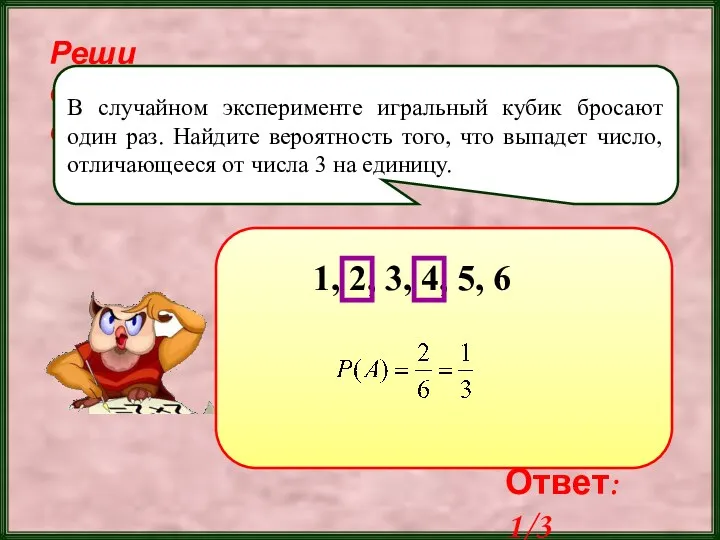 Реши самостоятельно! В случайном эксперименте игральный кубик бросают один раз. Найдите вероятность того,