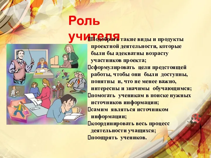 Роль учителя Подобрать такие виды и продукты проектной деятельности, которые