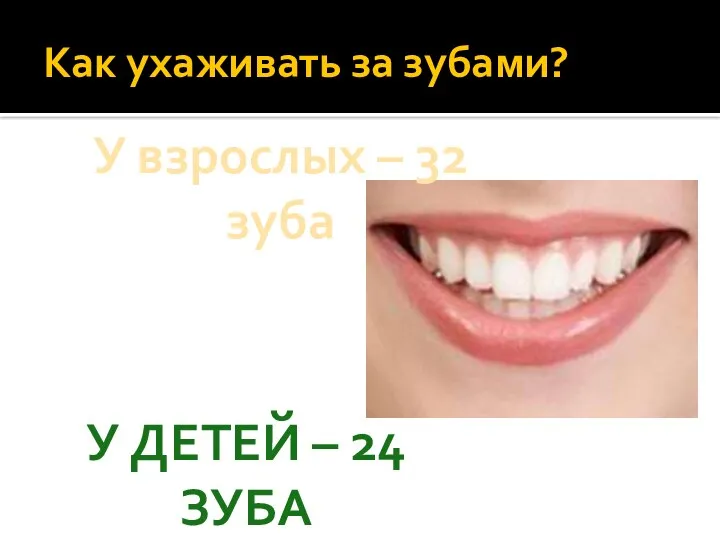 Как ухаживать за зубами? У ДЕТЕЙ – 24 ЗУБА У взрослых – 32 зуба