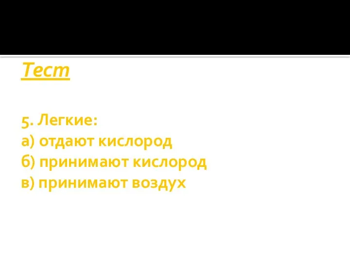 Тест 5. Легкие: а) отдают кислород б) принимают кислород в) принимают воздух