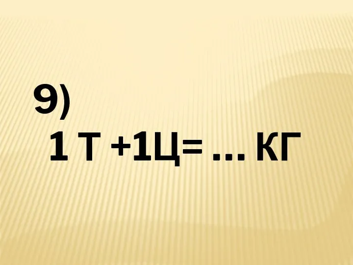 9) 1 Т +1Ц= … КГ