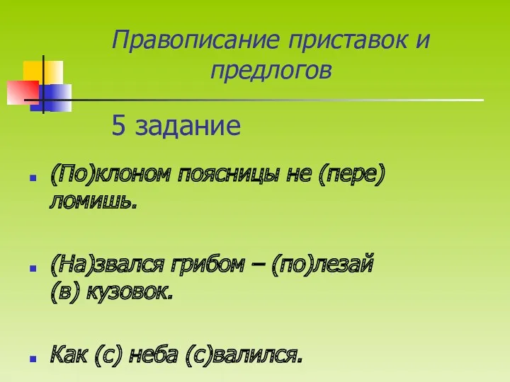 5 задание (По)клоном поясницы не (пере)ломишь. (На)звался грибом – (по)лезай