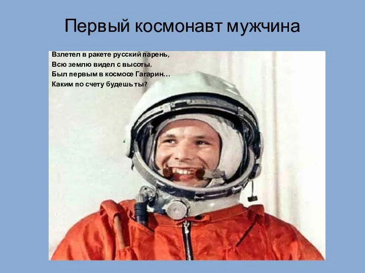 Первый космонавт мужчина Взлетел в ракете русский парень, Всю землю видел с высоты.