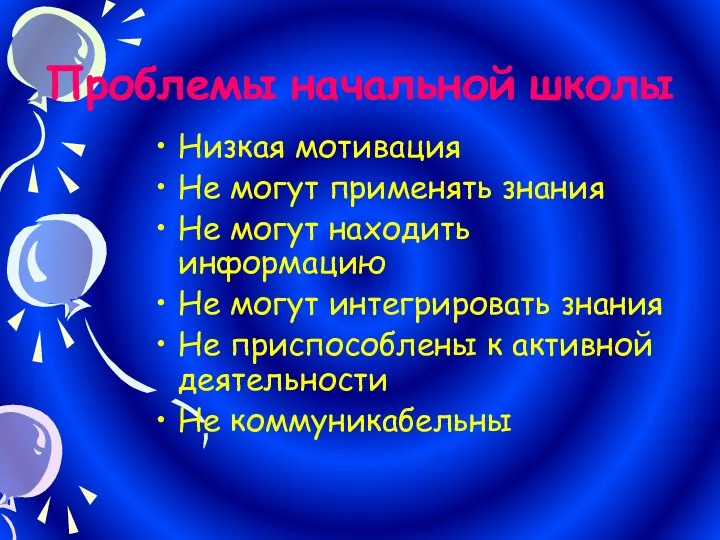 Проблемы начальной школы Низкая мотивация Не могут применять знания Не