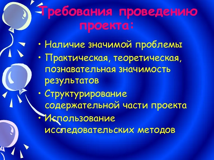 Требования проведению проекта: Наличие значимой проблемы Практическая, теоретическая, познавательная значимость результатов Структурирование содержательной