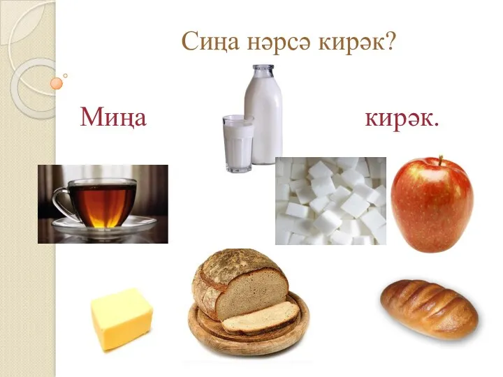 Сиңа нәрсә кирәк? Миңа кирәк.